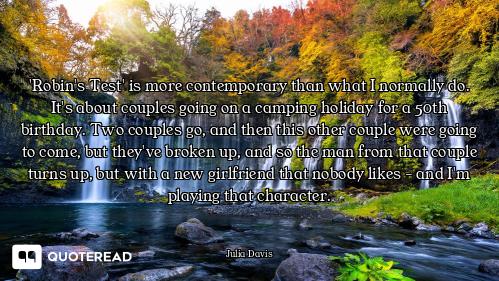 'Robin's Test' is more contemporary than what I normally do. It's about couples going on a camping h...