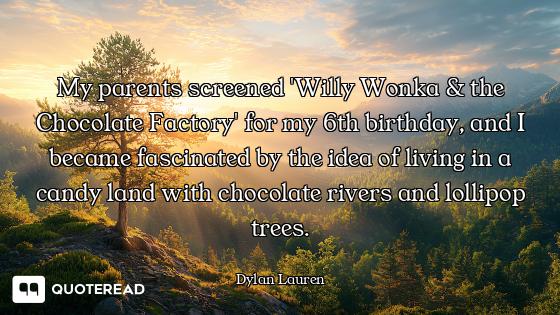 My parents screened 'Willy Wonka & the Chocolate Factory' for my 6th birthday, and I became fascinat...
