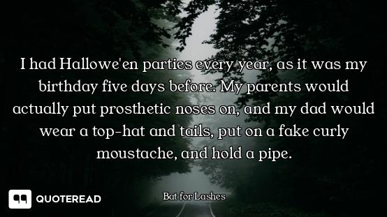 I had Hallowe'en parties every year, as it was my birthday five days before. My parents would actual...