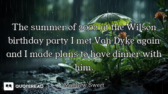 The summer of 2002 at the Wilson birthday party I met Van Dyke again and I made plans to have dinner...
