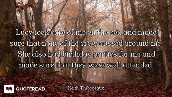 Lucy took care of me on the set, and made sure that none of the crew cussed around me. She also had...