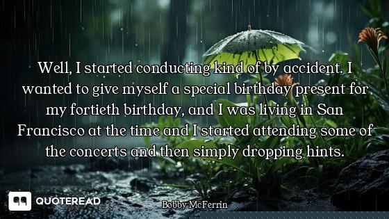 Well, I started conducting kind of by accident. I wanted to give myself a special birthday present f...