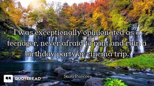 I was exceptionally opinionated as a teenager, never afraid to rant and ruin a birthday party or cin...