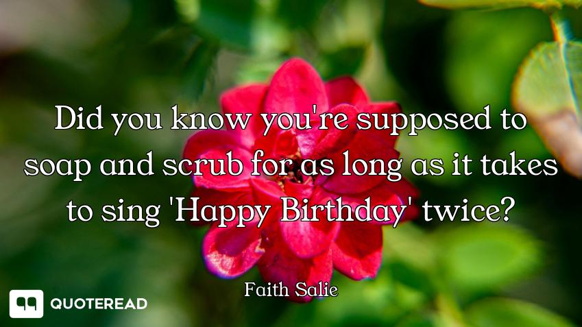Did you know you're supposed to soap and scrub for as long as it takes to sing 'Happy Birthday' twic...