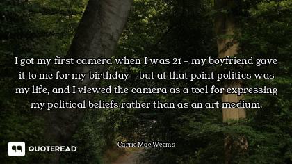 I got my first camera when I was 21 - my boyfriend gave it to me for my birthday - but at that point...