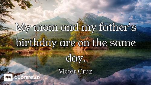 My mom and my father's birthday are on the same day.
