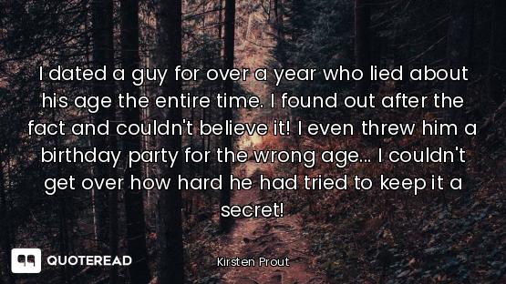 I dated a guy for over a year who lied about his age the entire time. I found out after the fact and...