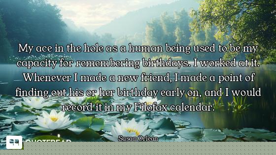 My ace in the hole as a human being used to be my capacity for remembering birthdays. I worked at it...