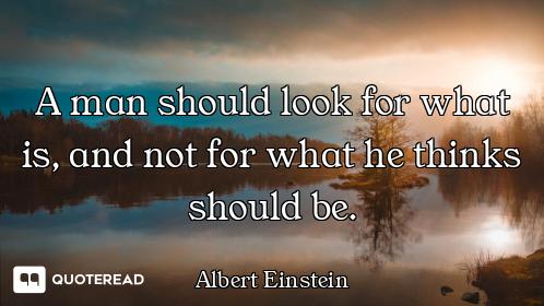 A man should look for what is, and A man should look for what is, and not for what he thinks should be.