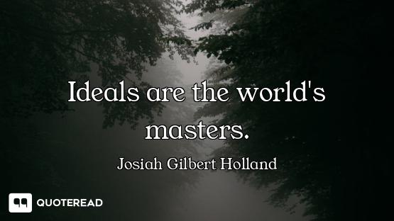 Ideals are the world's masters.