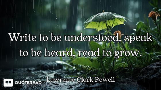 Write to be understood, speak to be heard, read to grow.