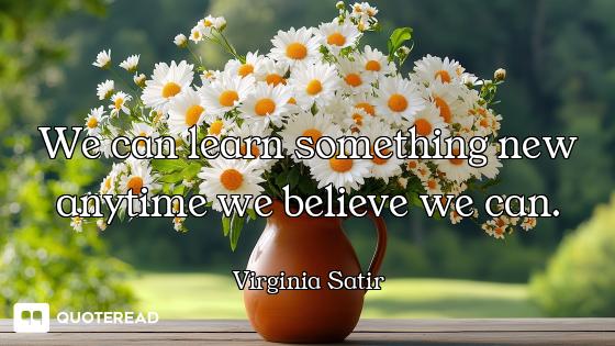 We can learn something new anytime we believe we can.