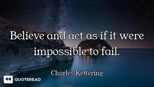 Believe and act as if it were impossible to fail.