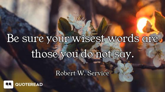 Be sure your wisest words are those you do not say.