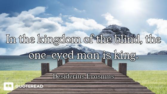 In the kingdom of the blind, the one-eyed man is king.