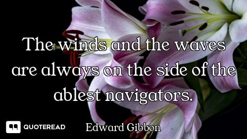 The winds and the waves are always on the side of the ablest navigators.