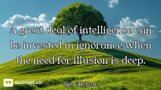 A great deal of intelligence can be invested in ignorance when the need for illusion is deep.