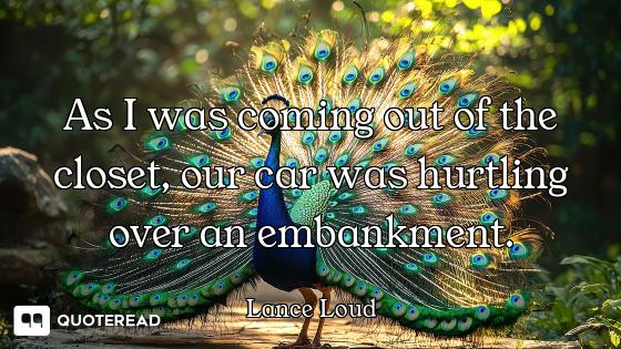 As I was coming out of the closet, As I was coming out of the closet, our car was hurtling over an embankment.