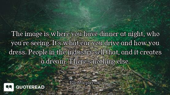 The image is where you have dinner at night, who you're seeing. It's what car you drive and how you...