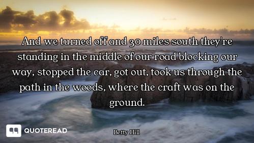 And we turned off and 30 miles south they're standing in the middle of our road blocking our way, st...