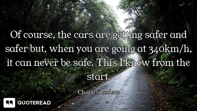 Of course, the cars are getting safer and safer but, when you are going at 340km/h, it can never be...