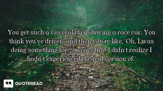 You get such a visceral thrill driving a race car. You think you've driven, and then you're like, 'O...
