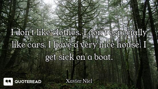 I don't like clothes. I don't especially like cars. I have a very nice house. I get sick on a boat.