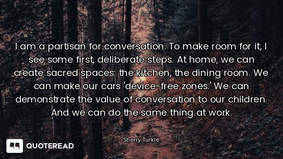 I am a partisan for conversation. To make room for it, I see some first, deliberate steps. At home,...