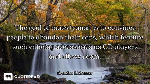 The goal of mass transit is to convince people to abandon their cars, which feature such enticing ac...
