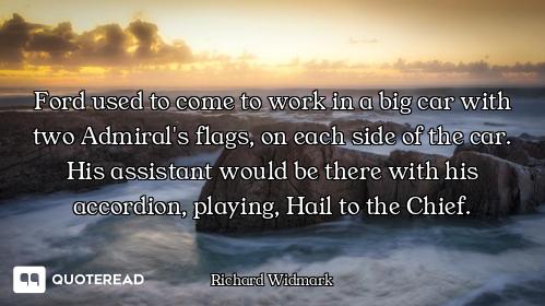 Ford used to come to work in a big car with two Admiral's flags, on each side of the car. His assist...