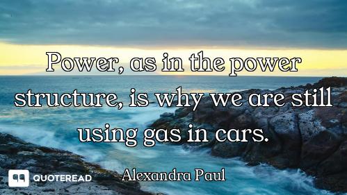 Power, as in the power structure, is why we are still using gas in cars.