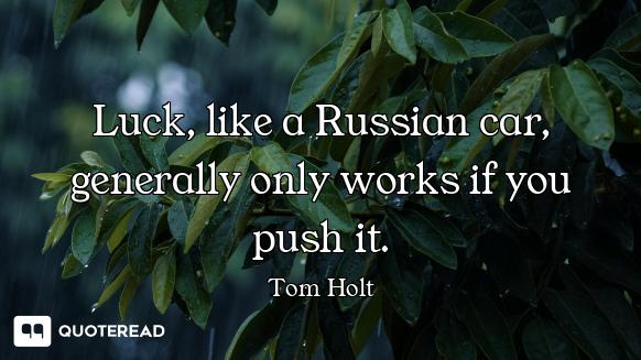 Luck, like a Russian car, generally only works if you push it.