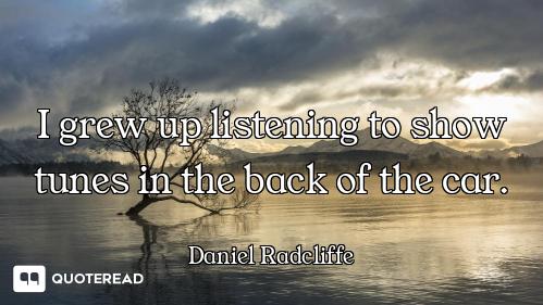 I grew up listening to show tunes in the back of the car.