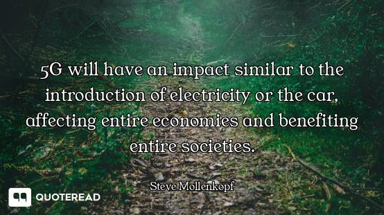 5G will have an impact similar to the introduction of electricity or the car, affecting entire econo...