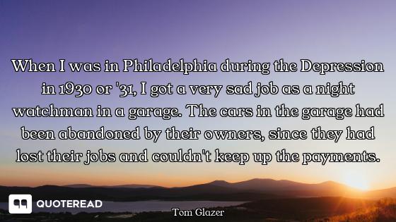 When I was in Philadelphia during the Depression in 1930 or '31, I got a very sad job as a night wat...