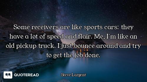 Some receivers are like sports cars: they have a lot of speed and flair. Me, I'm like an old pickup...