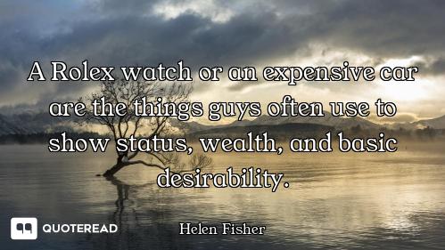 A Rolex watch or an expensive car are the things guys often use to show status, wealth, and basic de...