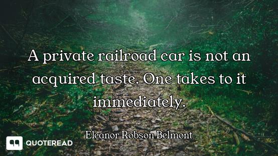 A private railroad car is not an acquired taste. One takes to it immediately.