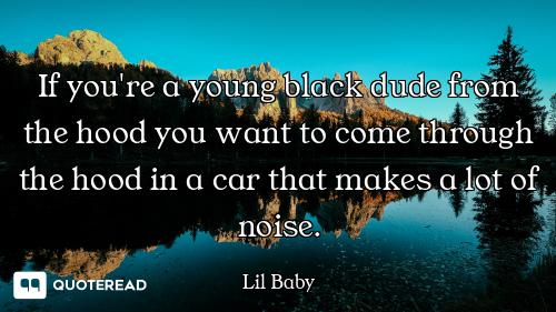 If you're a young black dude from the hood you want to come through the hood in a car that makes a l...