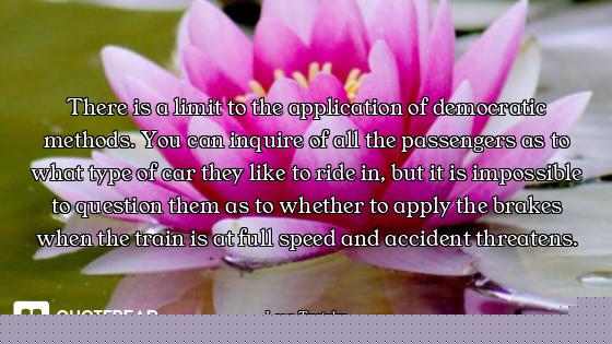 There is a limit to the application of democratic methods. You can inquire of all the passengers as...