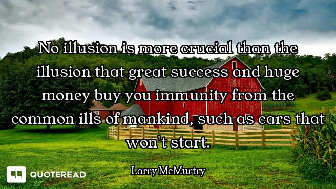 No illusion is more crucial than the illusion that great success and huge money buy you immunity fro...