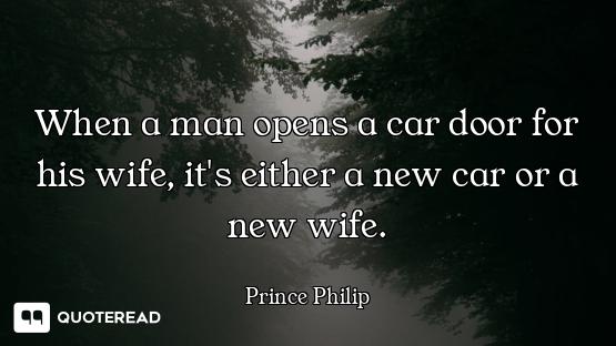 When a man opens a car door for his wife, it's either a new car or a new wife.
