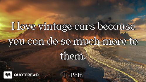 I love vintage cars because you can do so much more to them.