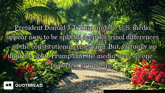 President Donald J Trump and the U.S. media appear now to be split by deep doctrinal differences - o...