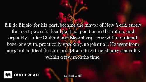 Bill de Blasio, for his part, became the mayor of New York, surely the most powerful local political...