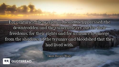 For centuries, the world has heard the oppressed, the downtrodden and the vulnerable cry out for the...
