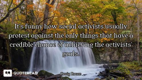 It's funny how social activists usually protest against the only things that have a credible chance...