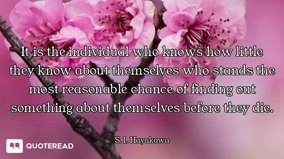 It is the individual who knows how little they know about themselves who stands the most reasonable...