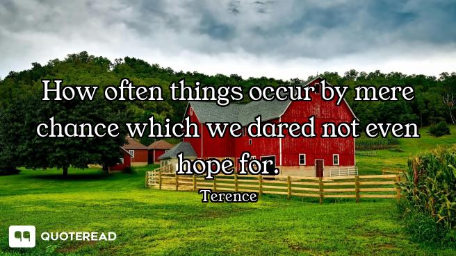 How often things occur by mere chance which we dared not even hope for.