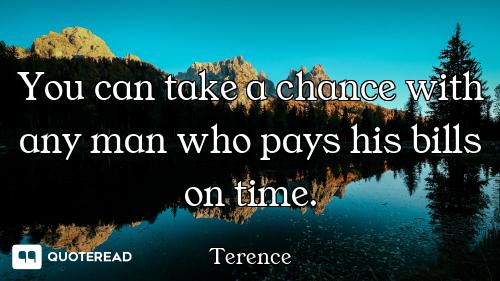 You can take a chance with any man who pays his bills on time.